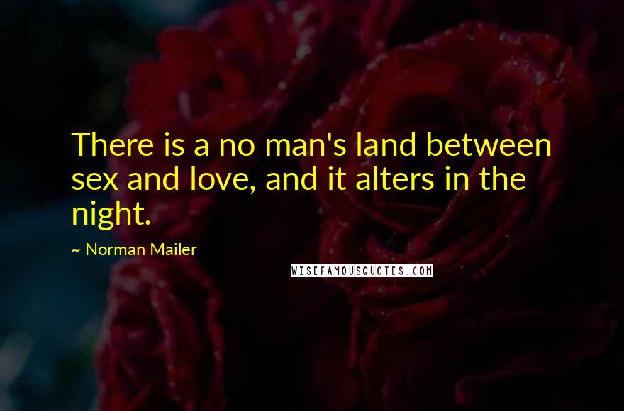 Norman Mailer Quotes: There is a no man's land between sex and love, and it alters in the night.