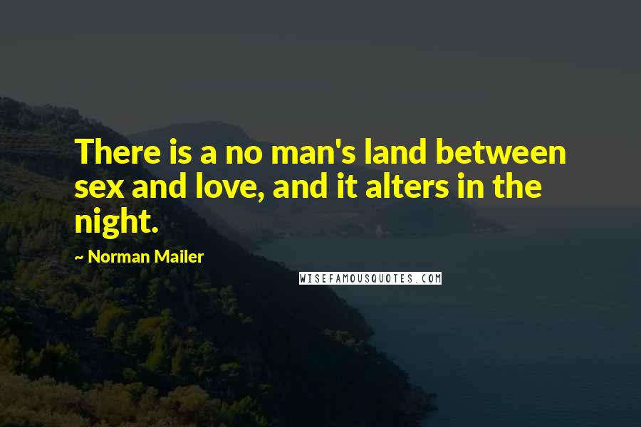 Norman Mailer Quotes: There is a no man's land between sex and love, and it alters in the night.