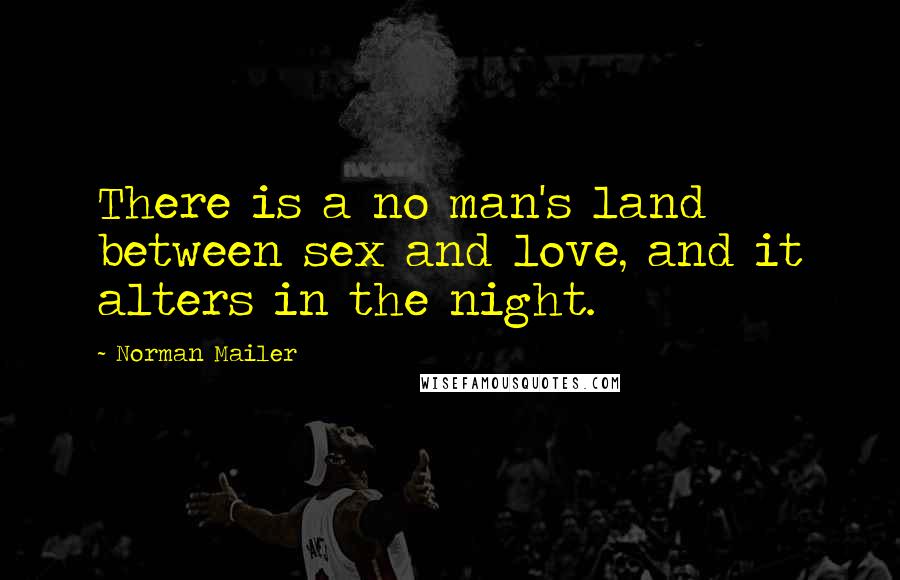 Norman Mailer Quotes: There is a no man's land between sex and love, and it alters in the night.