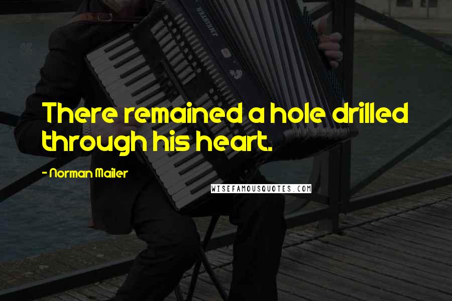 Norman Mailer Quotes: There remained a hole drilled through his heart.