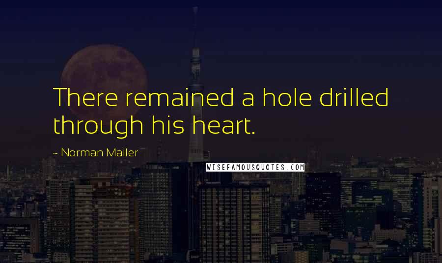 Norman Mailer Quotes: There remained a hole drilled through his heart.