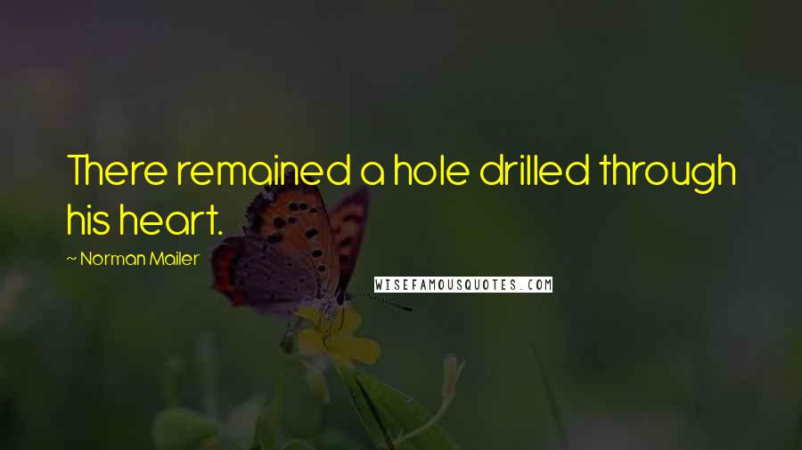 Norman Mailer Quotes: There remained a hole drilled through his heart.