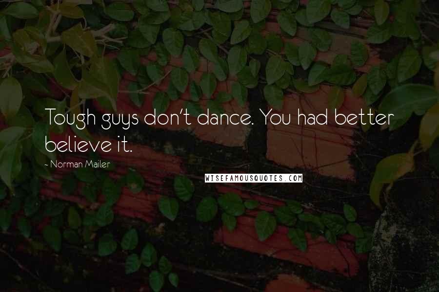 Norman Mailer Quotes: Tough guys don't dance. You had better believe it.