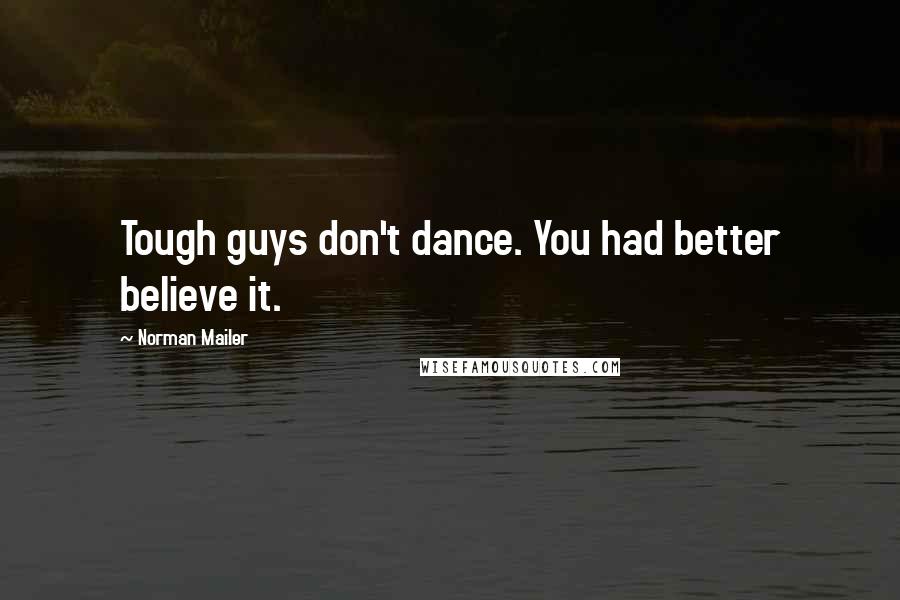 Norman Mailer Quotes: Tough guys don't dance. You had better believe it.