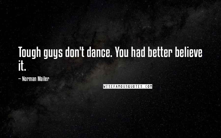 Norman Mailer Quotes: Tough guys don't dance. You had better believe it.