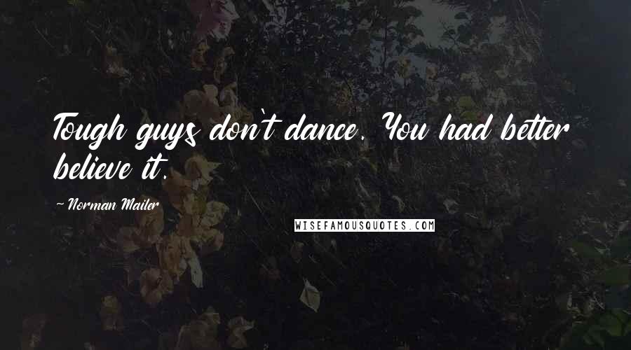 Norman Mailer Quotes: Tough guys don't dance. You had better believe it.