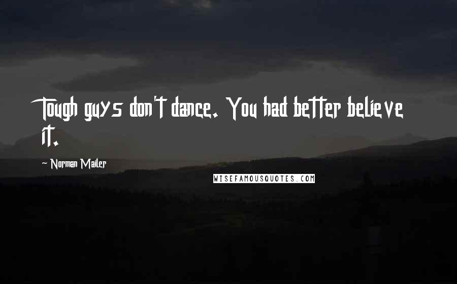 Norman Mailer Quotes: Tough guys don't dance. You had better believe it.