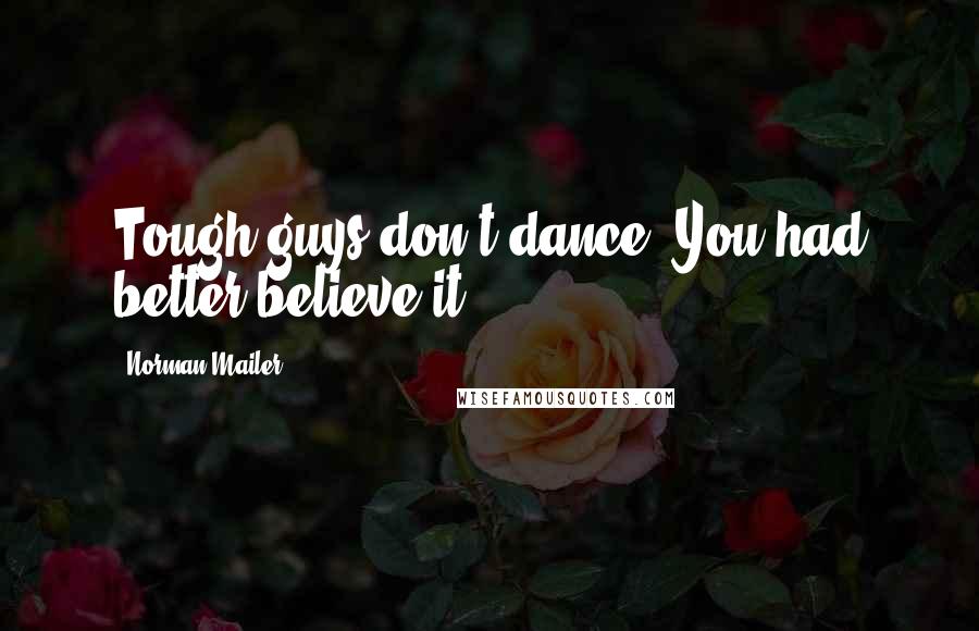 Norman Mailer Quotes: Tough guys don't dance. You had better believe it.