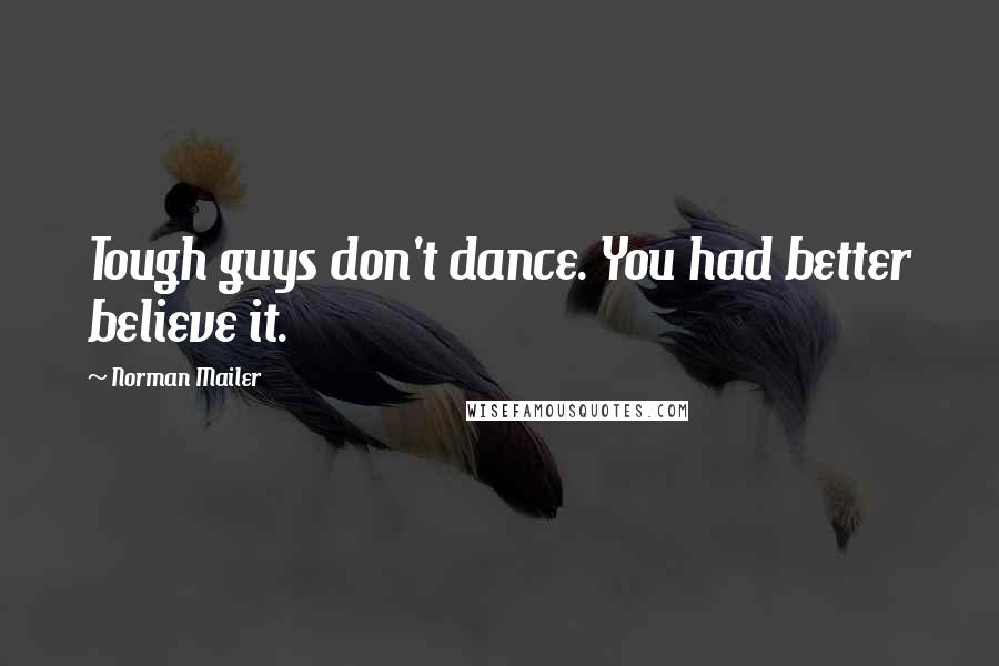 Norman Mailer Quotes: Tough guys don't dance. You had better believe it.