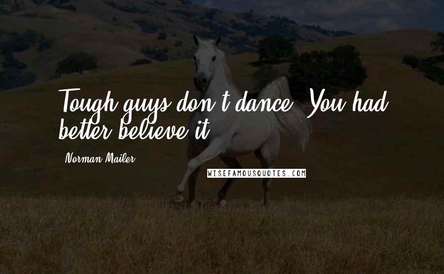 Norman Mailer Quotes: Tough guys don't dance. You had better believe it.