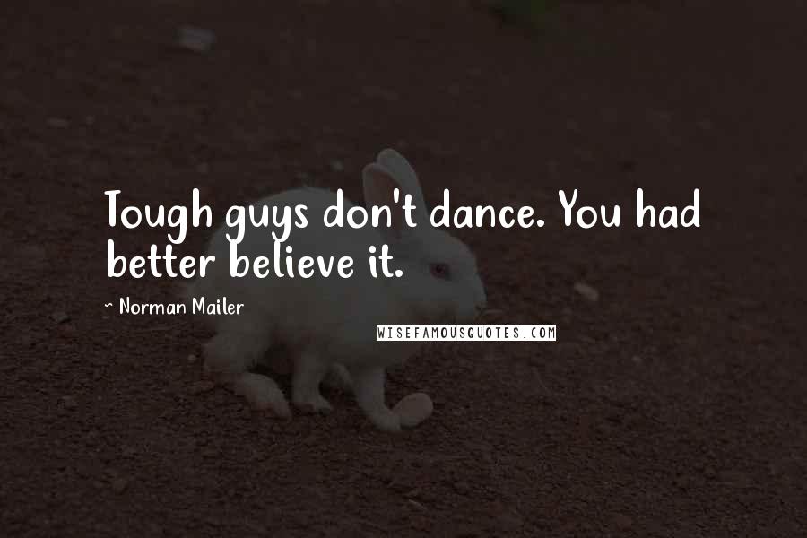 Norman Mailer Quotes: Tough guys don't dance. You had better believe it.