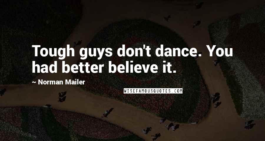 Norman Mailer Quotes: Tough guys don't dance. You had better believe it.