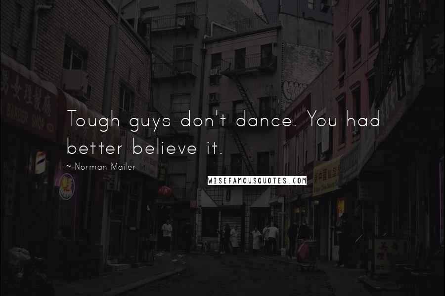 Norman Mailer Quotes: Tough guys don't dance. You had better believe it.