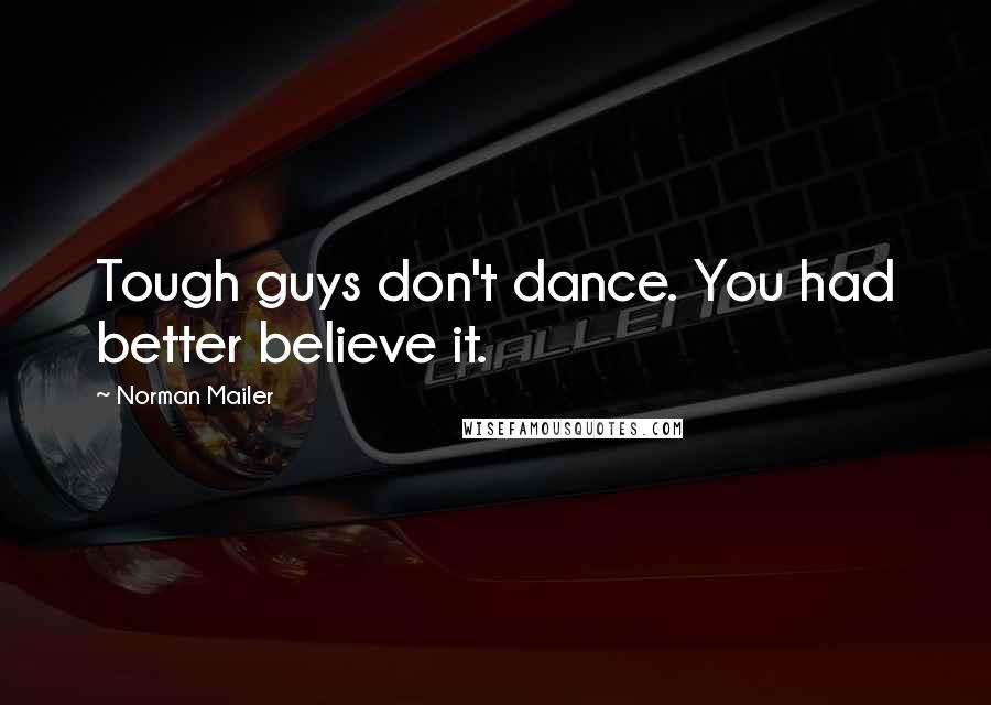 Norman Mailer Quotes: Tough guys don't dance. You had better believe it.