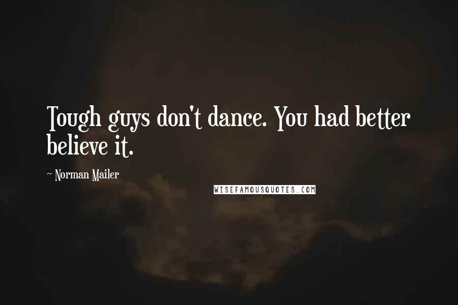 Norman Mailer Quotes: Tough guys don't dance. You had better believe it.