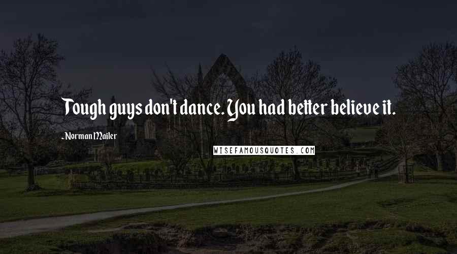 Norman Mailer Quotes: Tough guys don't dance. You had better believe it.