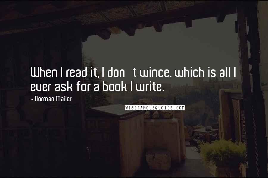 Norman Mailer Quotes: When I read it, I don't wince, which is all I ever ask for a book I write.