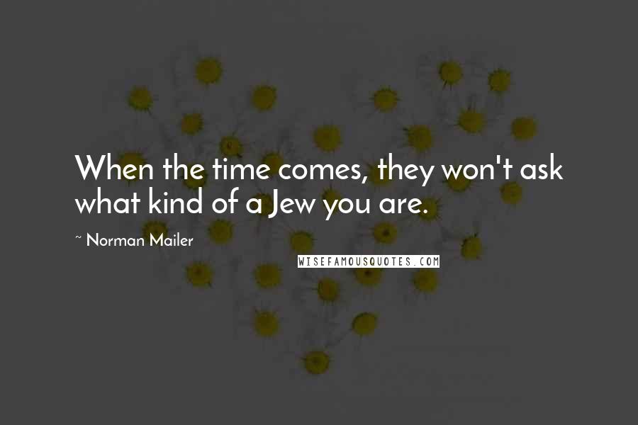 Norman Mailer Quotes: When the time comes, they won't ask what kind of a Jew you are.