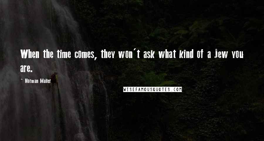 Norman Mailer Quotes: When the time comes, they won't ask what kind of a Jew you are.