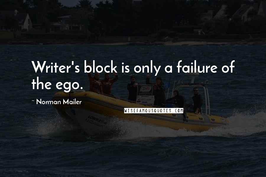 Norman Mailer Quotes: Writer's block is only a failure of the ego.
