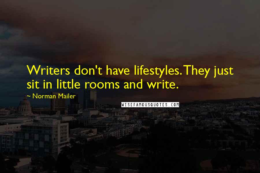 Norman Mailer Quotes: Writers don't have lifestyles. They just sit in little rooms and write.