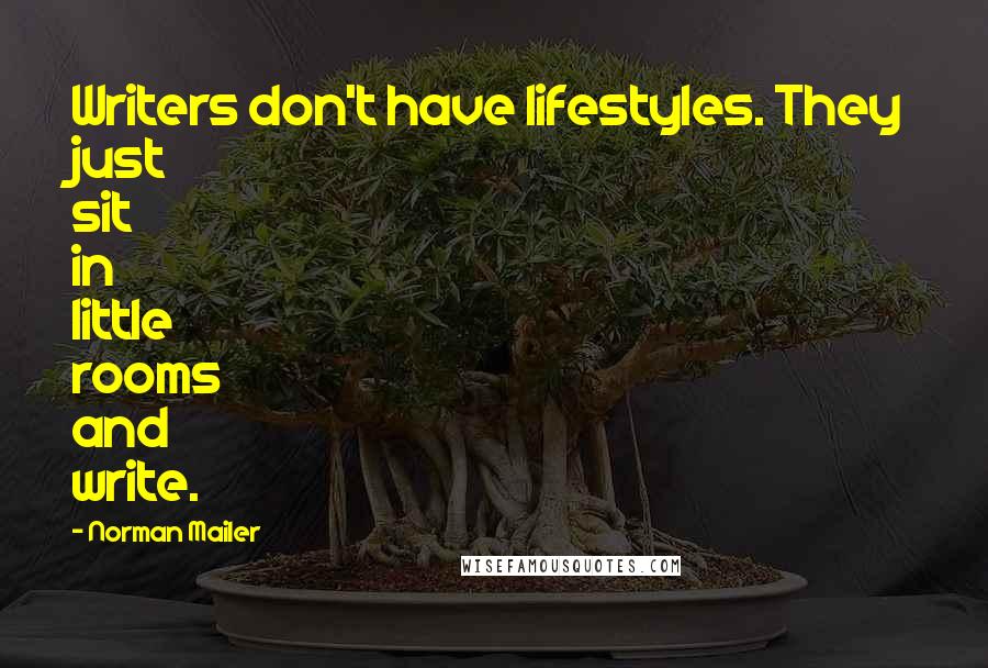 Norman Mailer Quotes: Writers don't have lifestyles. They just sit in little rooms and write.