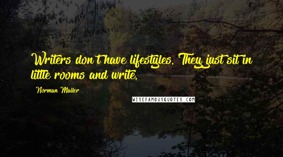 Norman Mailer Quotes: Writers don't have lifestyles. They just sit in little rooms and write.