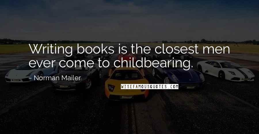 Norman Mailer Quotes: Writing books is the closest men ever come to childbearing.