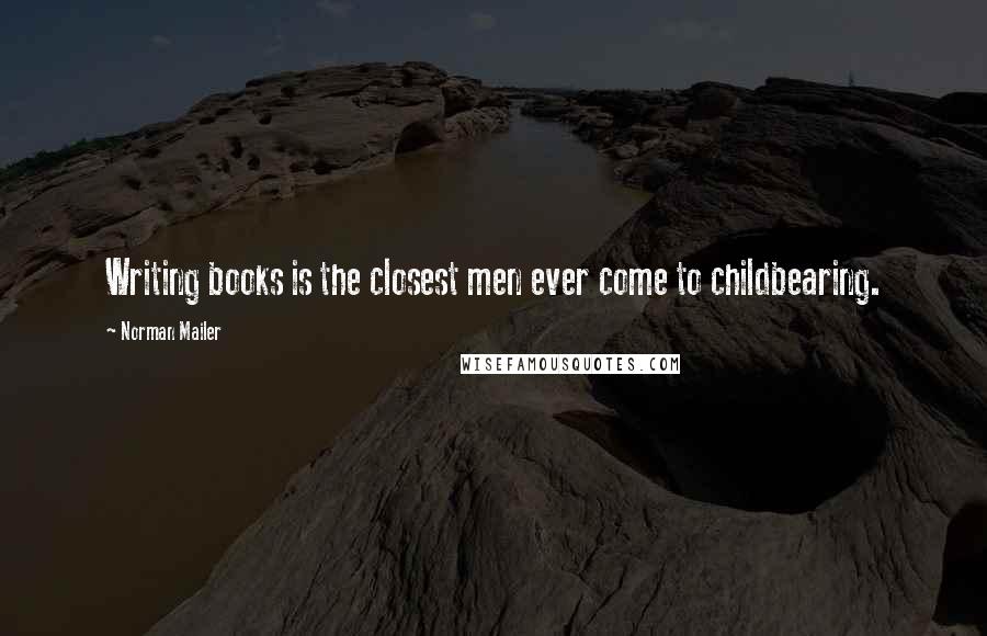 Norman Mailer Quotes: Writing books is the closest men ever come to childbearing.