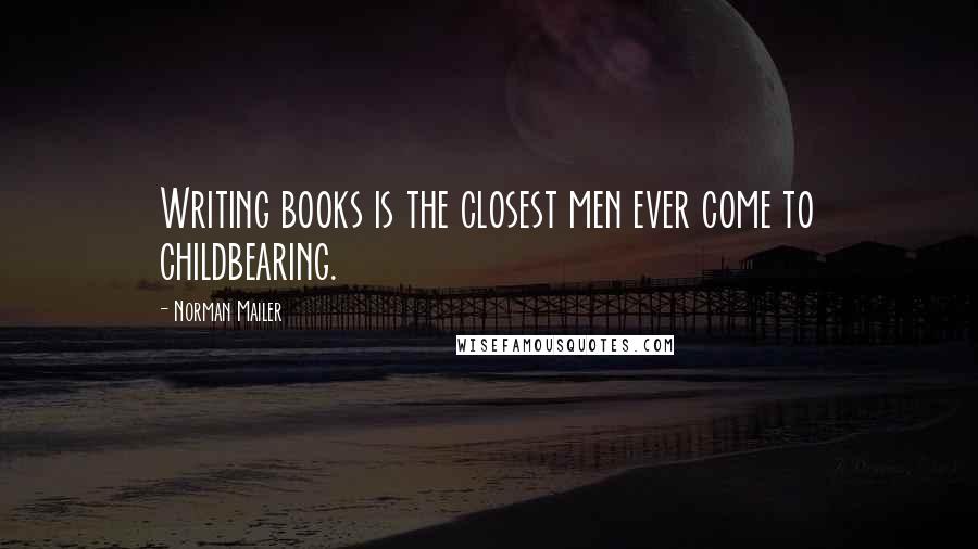 Norman Mailer Quotes: Writing books is the closest men ever come to childbearing.