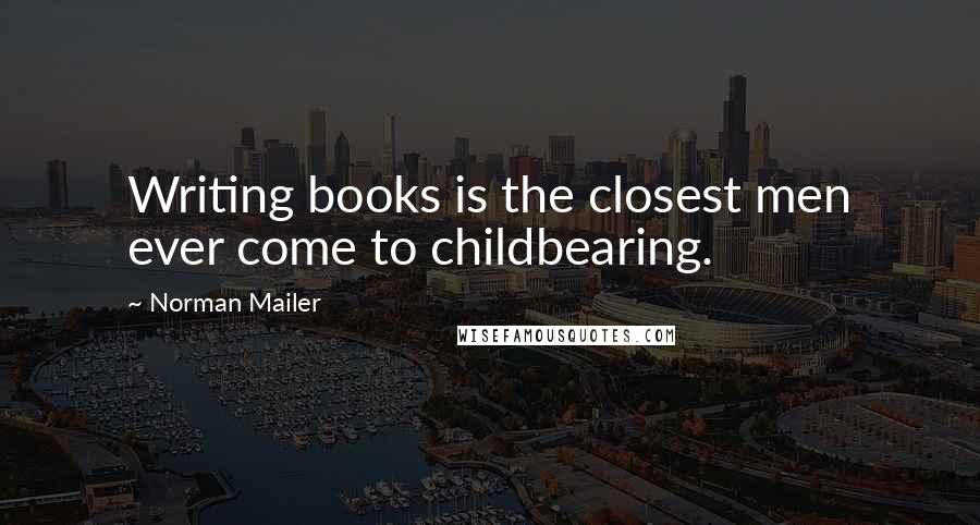 Norman Mailer Quotes: Writing books is the closest men ever come to childbearing.