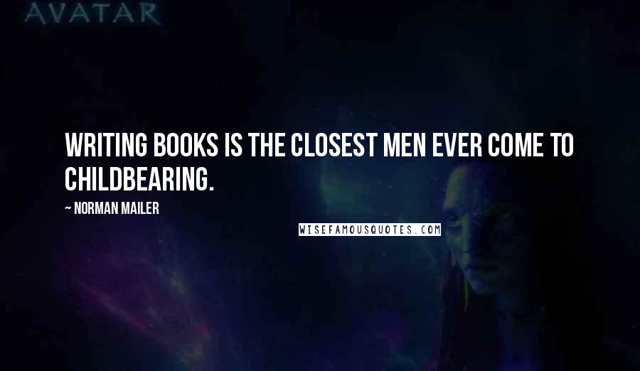 Norman Mailer Quotes: Writing books is the closest men ever come to childbearing.