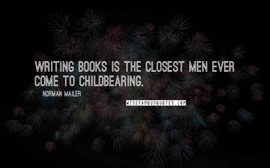 Norman Mailer Quotes: Writing books is the closest men ever come to childbearing.