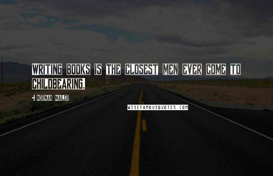Norman Mailer Quotes: Writing books is the closest men ever come to childbearing.