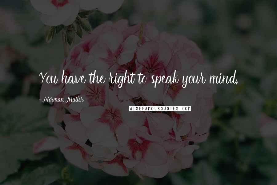 Norman Mailer Quotes: You have the right to speak your mind.