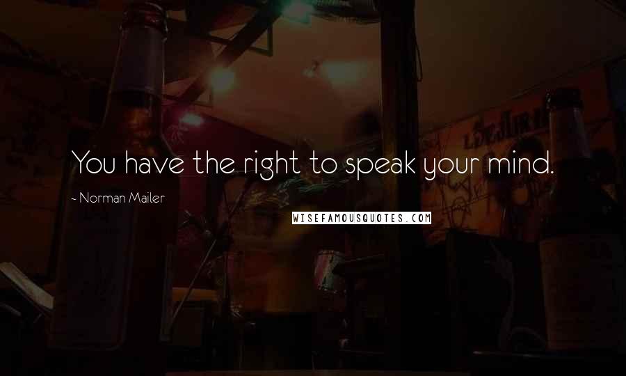Norman Mailer Quotes: You have the right to speak your mind.