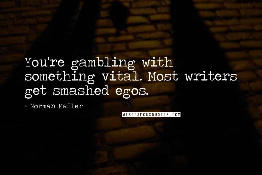 Norman Mailer Quotes: You're gambling with something vital. Most writers get smashed egos.