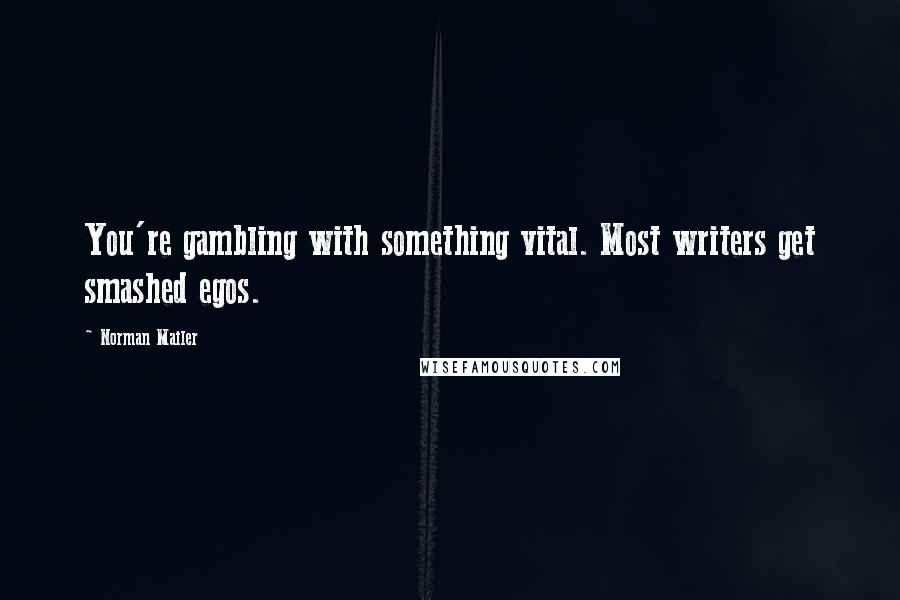 Norman Mailer Quotes: You're gambling with something vital. Most writers get smashed egos.