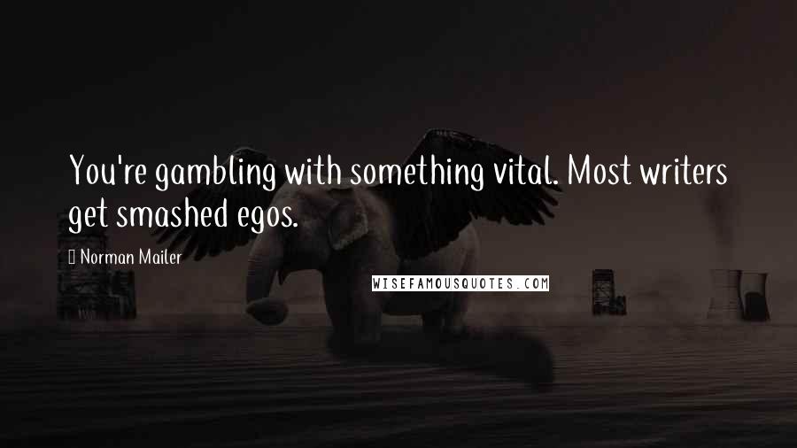 Norman Mailer Quotes: You're gambling with something vital. Most writers get smashed egos.