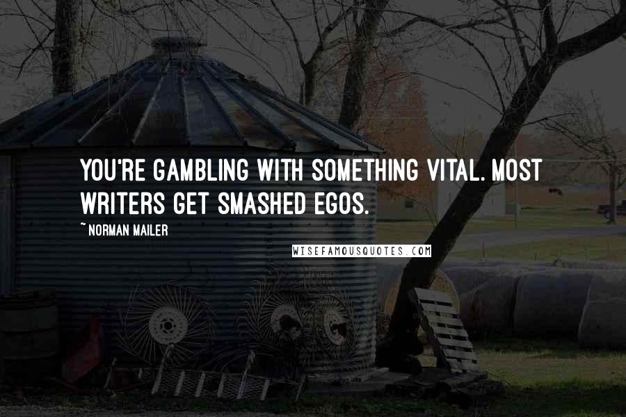 Norman Mailer Quotes: You're gambling with something vital. Most writers get smashed egos.