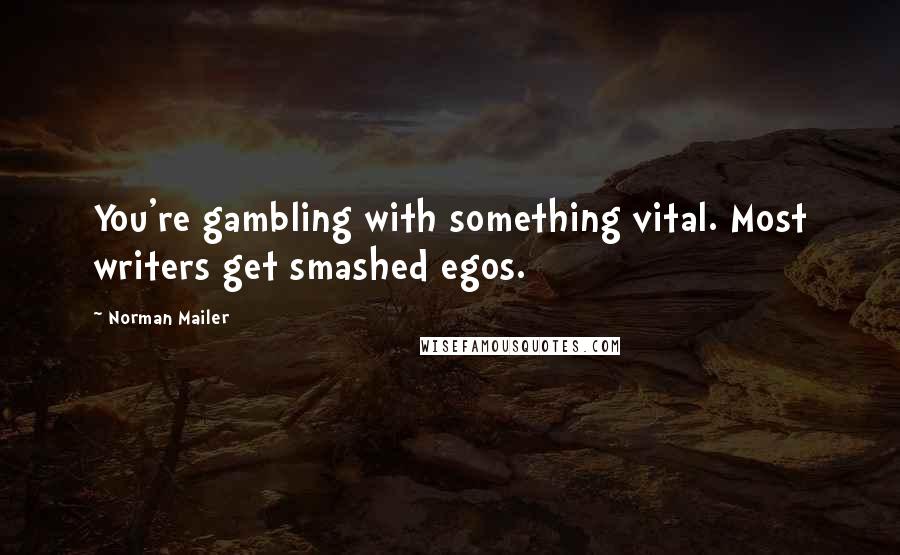 Norman Mailer Quotes: You're gambling with something vital. Most writers get smashed egos.