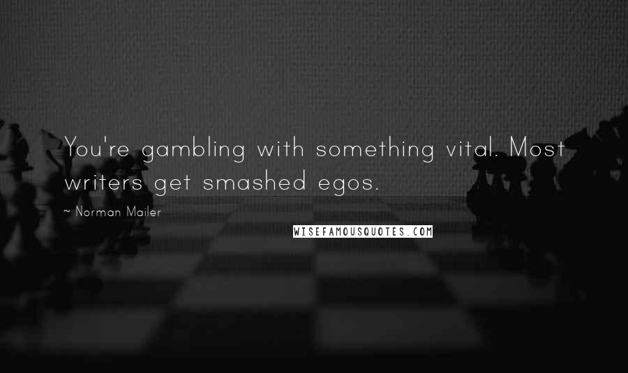 Norman Mailer Quotes: You're gambling with something vital. Most writers get smashed egos.