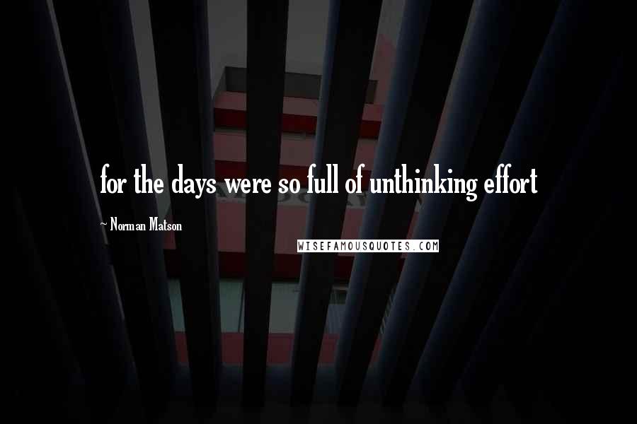 Norman Matson Quotes: for the days were so full of unthinking effort