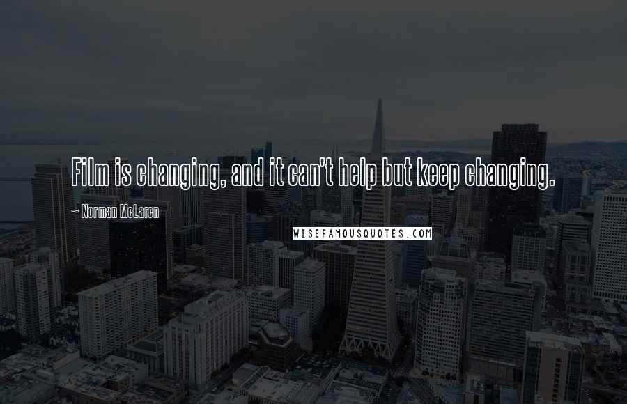 Norman McLaren Quotes: Film is changing, and it can't help but keep changing.
