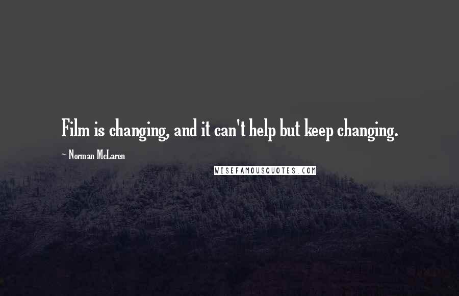 Norman McLaren Quotes: Film is changing, and it can't help but keep changing.
