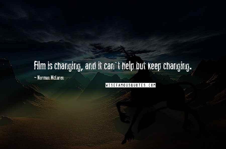 Norman McLaren Quotes: Film is changing, and it can't help but keep changing.