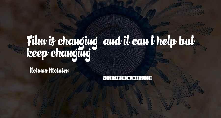 Norman McLaren Quotes: Film is changing, and it can't help but keep changing.