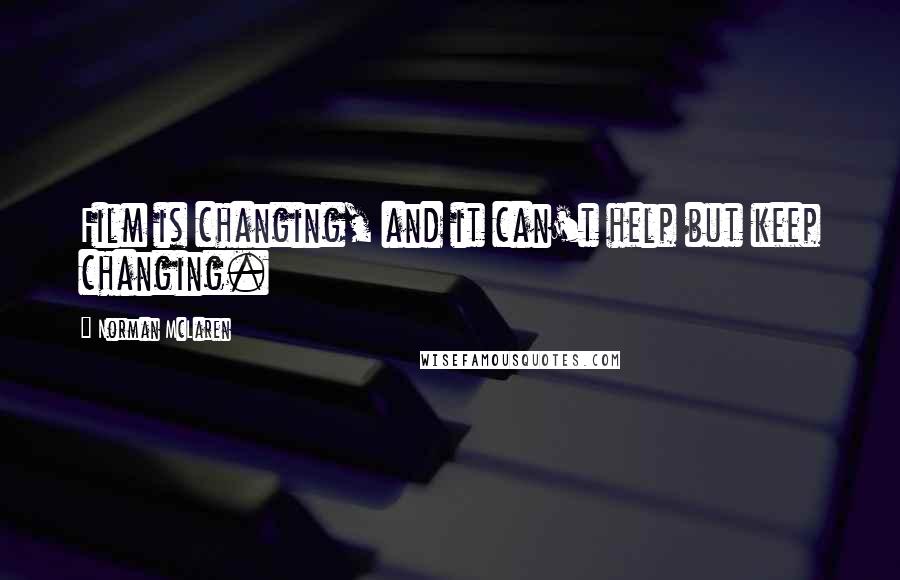 Norman McLaren Quotes: Film is changing, and it can't help but keep changing.