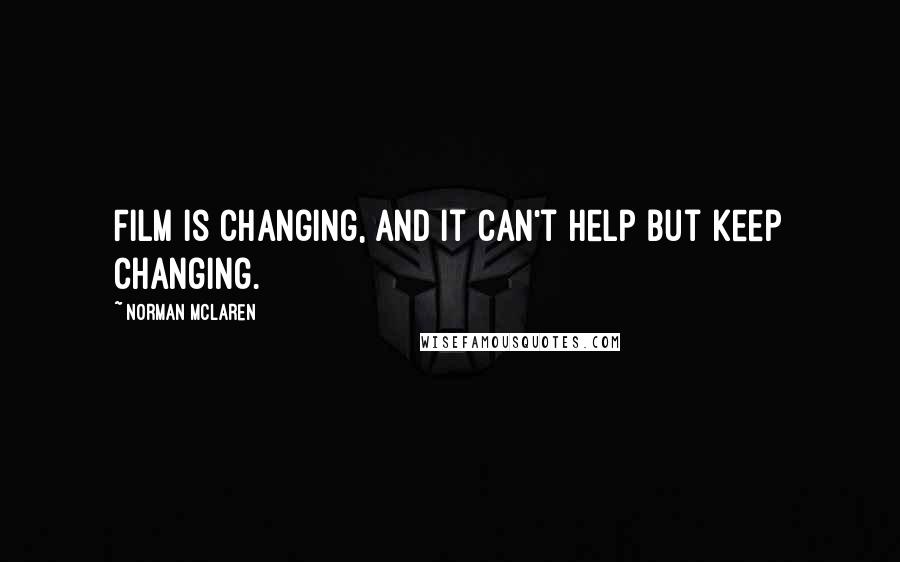 Norman McLaren Quotes: Film is changing, and it can't help but keep changing.