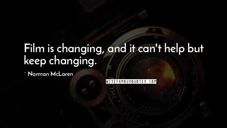 Norman McLaren Quotes: Film is changing, and it can't help but keep changing.